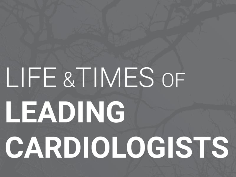 Life and Times of Leading Cardiologists